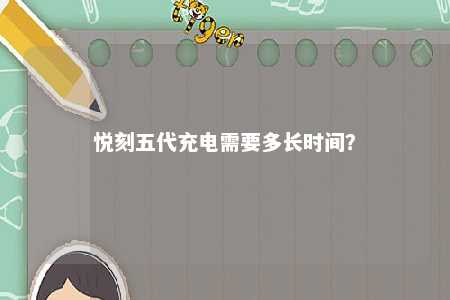 悦刻五代充电需要多长时间	？ 